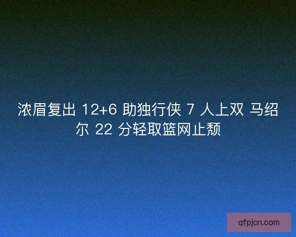 浓眉复出 12+6 助独行侠 7 人上双 马绍尔 22 分轻取篮网止颓