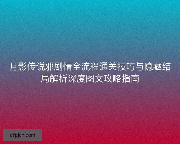 月影传说邪剧情全流程通关技巧与隐藏结局解析深度图文攻略指南
