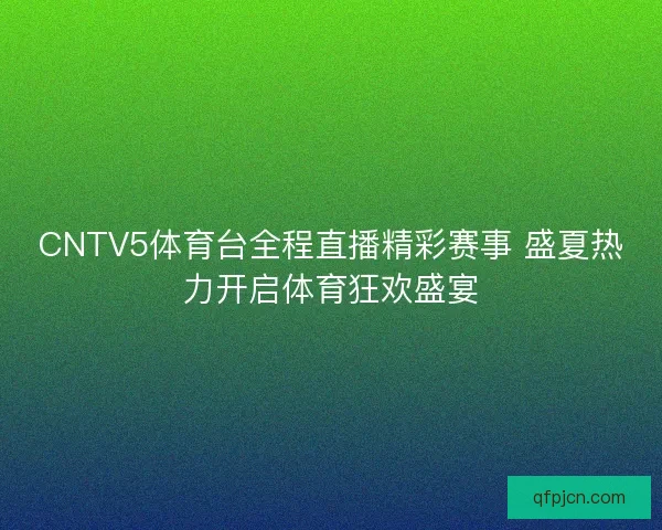CNTV5体育台全程直播精彩赛事 盛夏热力开启体育狂欢盛宴