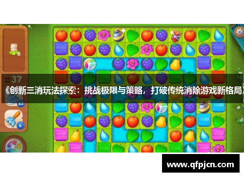 《创新三消玩法探索：挑战极限与策略，打破传统消除游戏新格局》